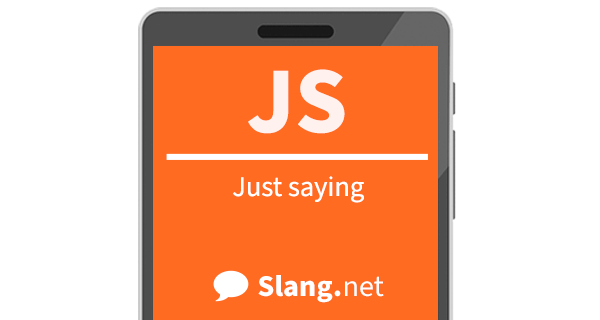 JS means "just saying"